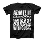 Admit It Life Would Be Boring Without Me Funny Valentines T-Shirt